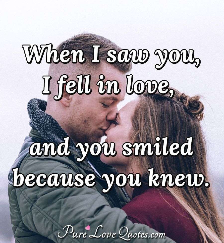 When I saw you, I fell in love, and you smiled because you knew ...