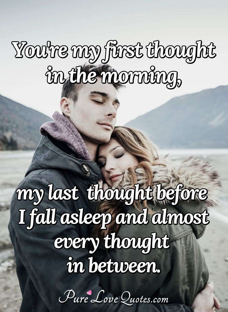 You're my first thought in the morning, my last thought before I fall