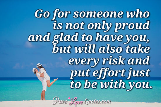 Go For Someone Who Is Not Only Proud And Glad To Have You But Will Also Take Purelovequotes
