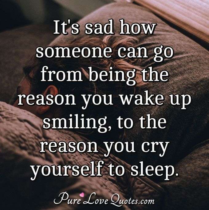 It's sad how someone can go from being the reason you wake up smiling ...