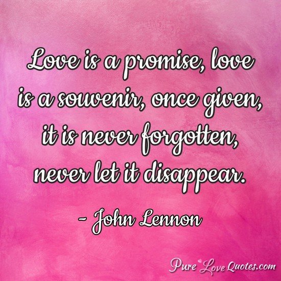 Love is a promise; Love is a souvenir once given, it is never forgotten ...