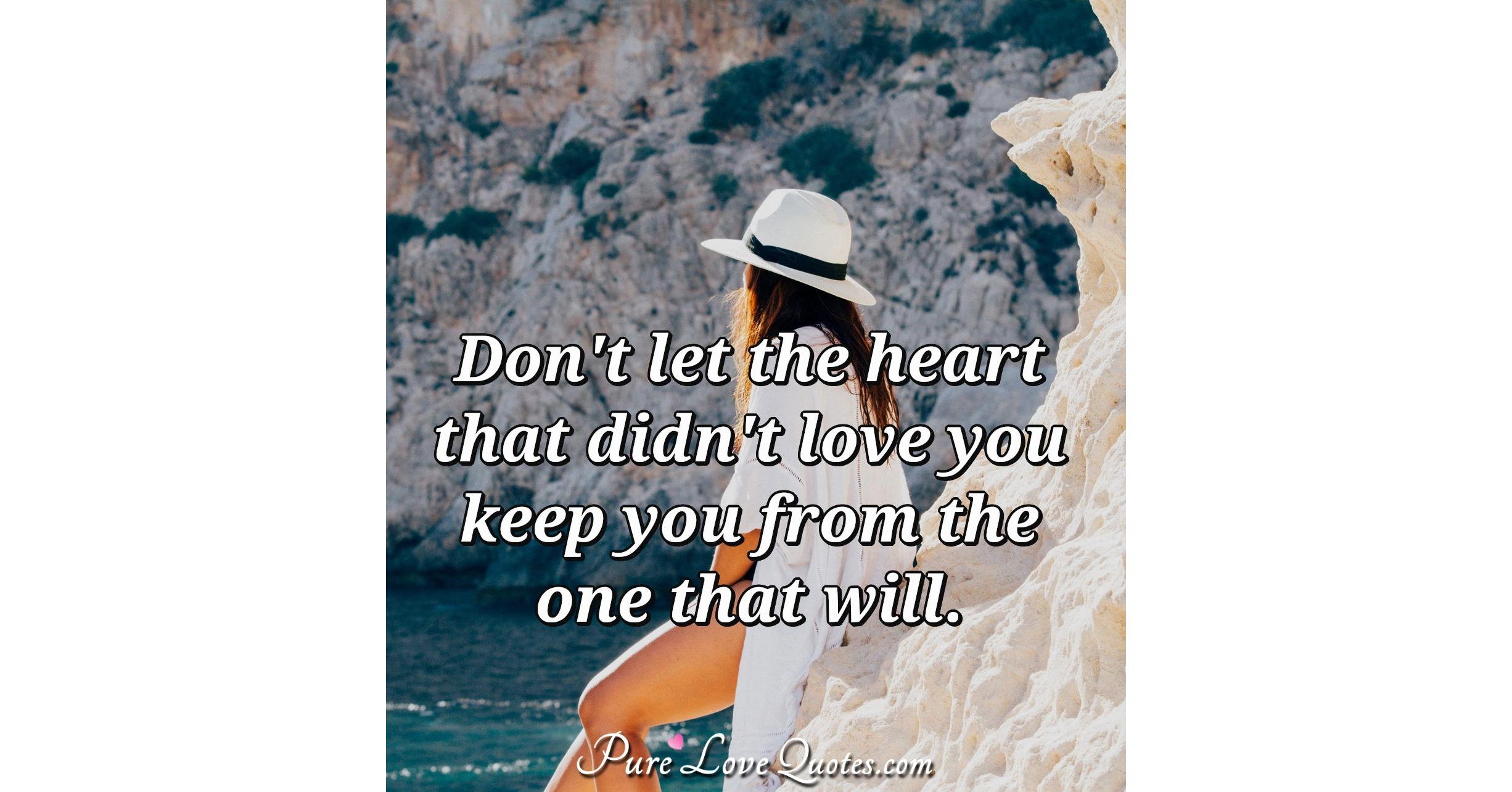 Don't let the heart that didn't love you keep you from the one that