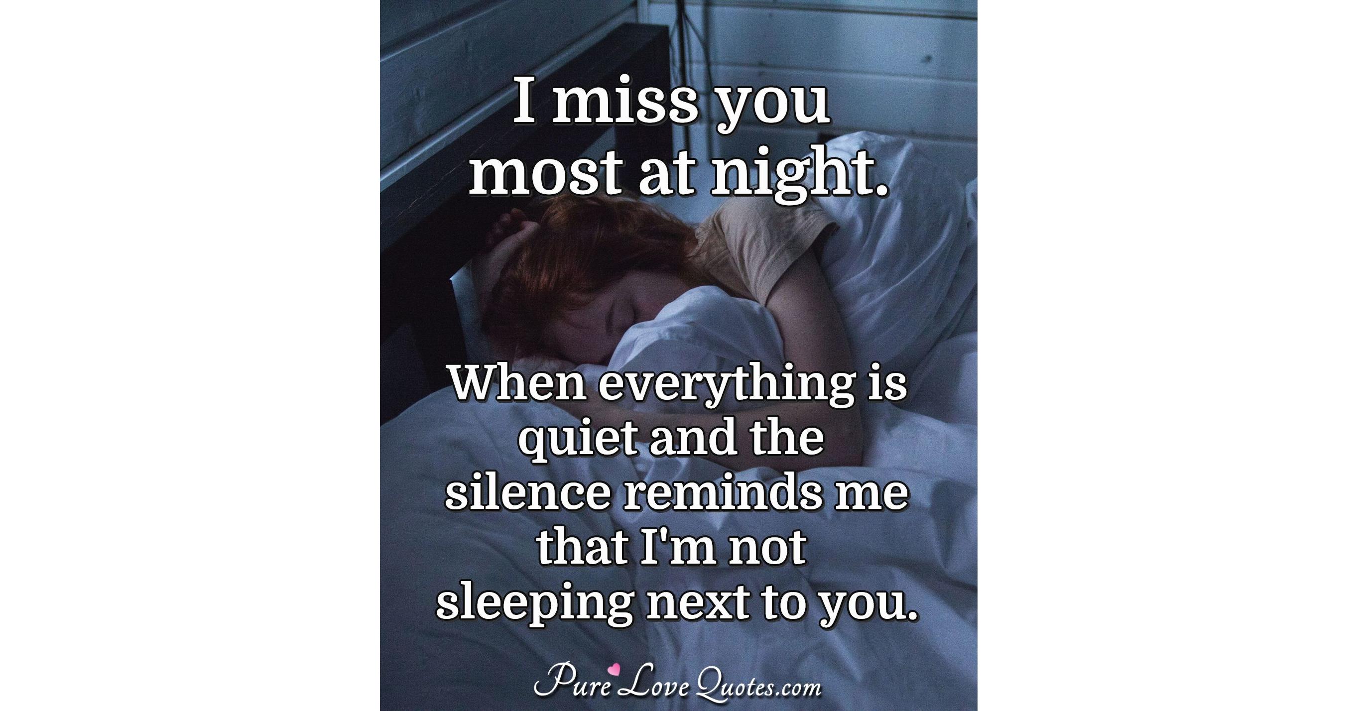 I miss you most at night. When everything is quiet and the silence