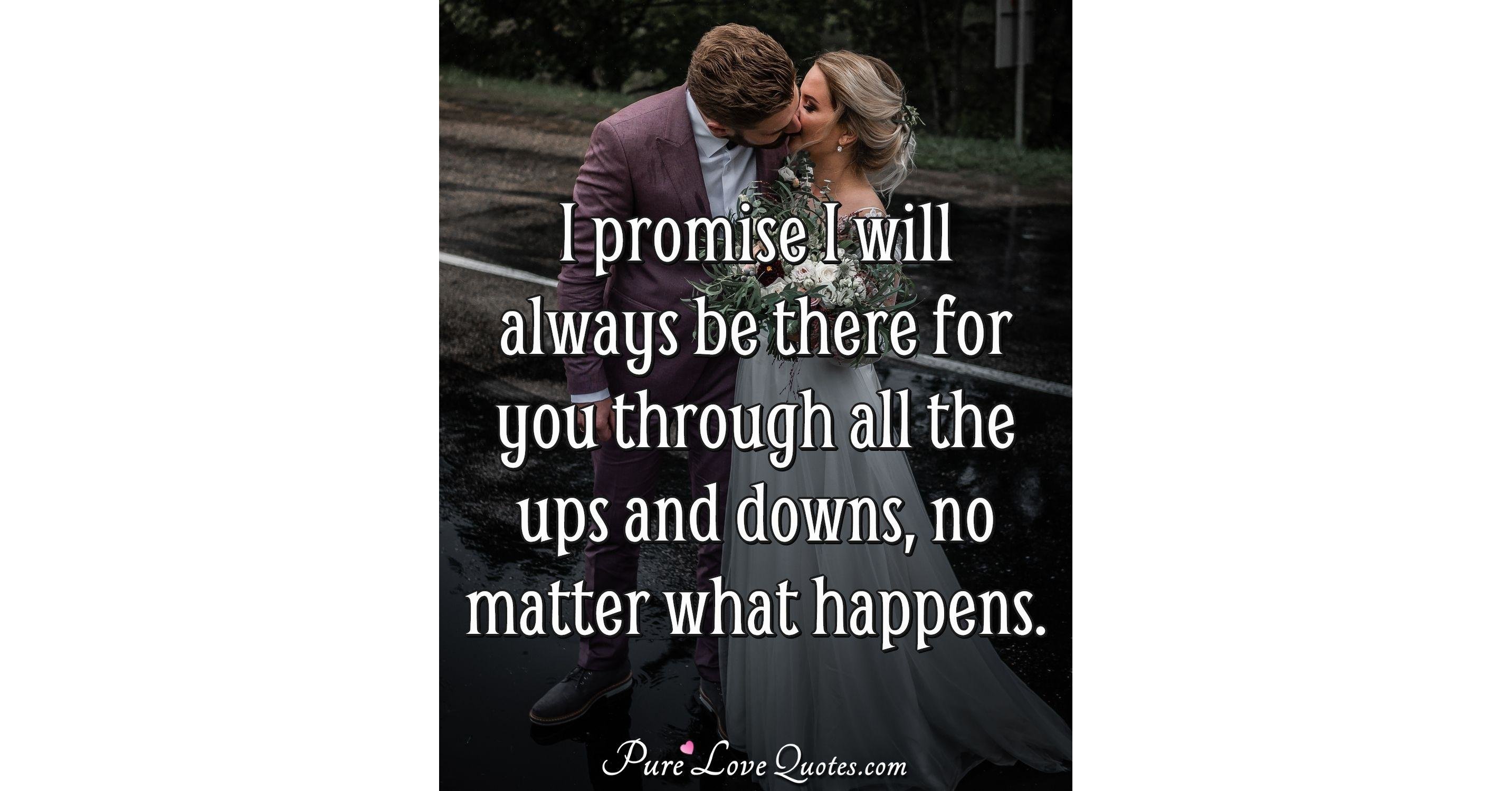 I promise I will always be there for you through all the ups and downs ...
