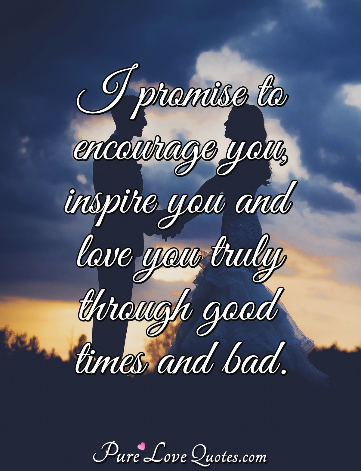 I promise to encourage you, inspire you and love you truly through good