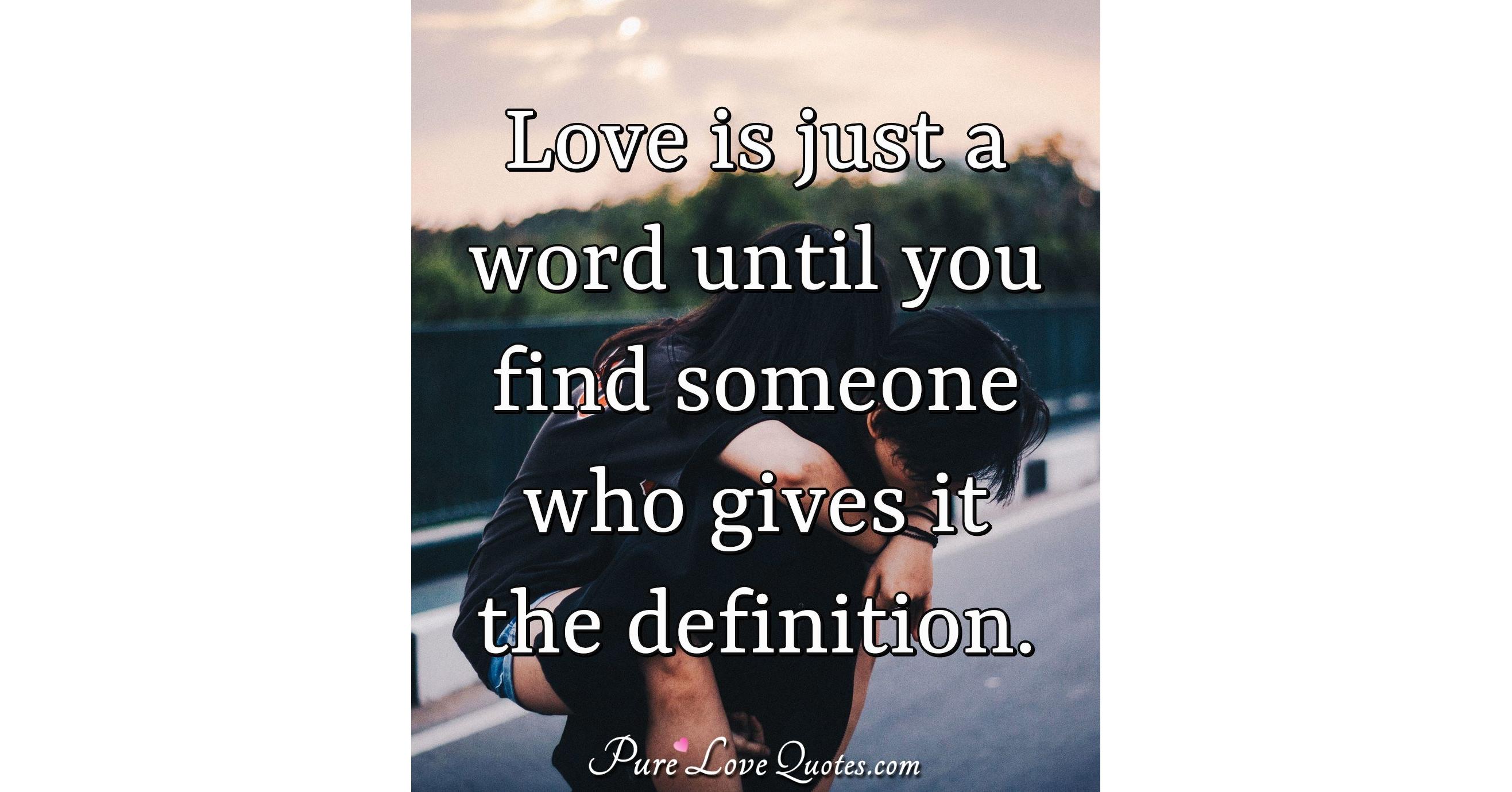 Love is just a word until you find someone who gives it the definition