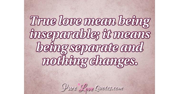 True love doesn't mean being inseparable; it means being separate and ...