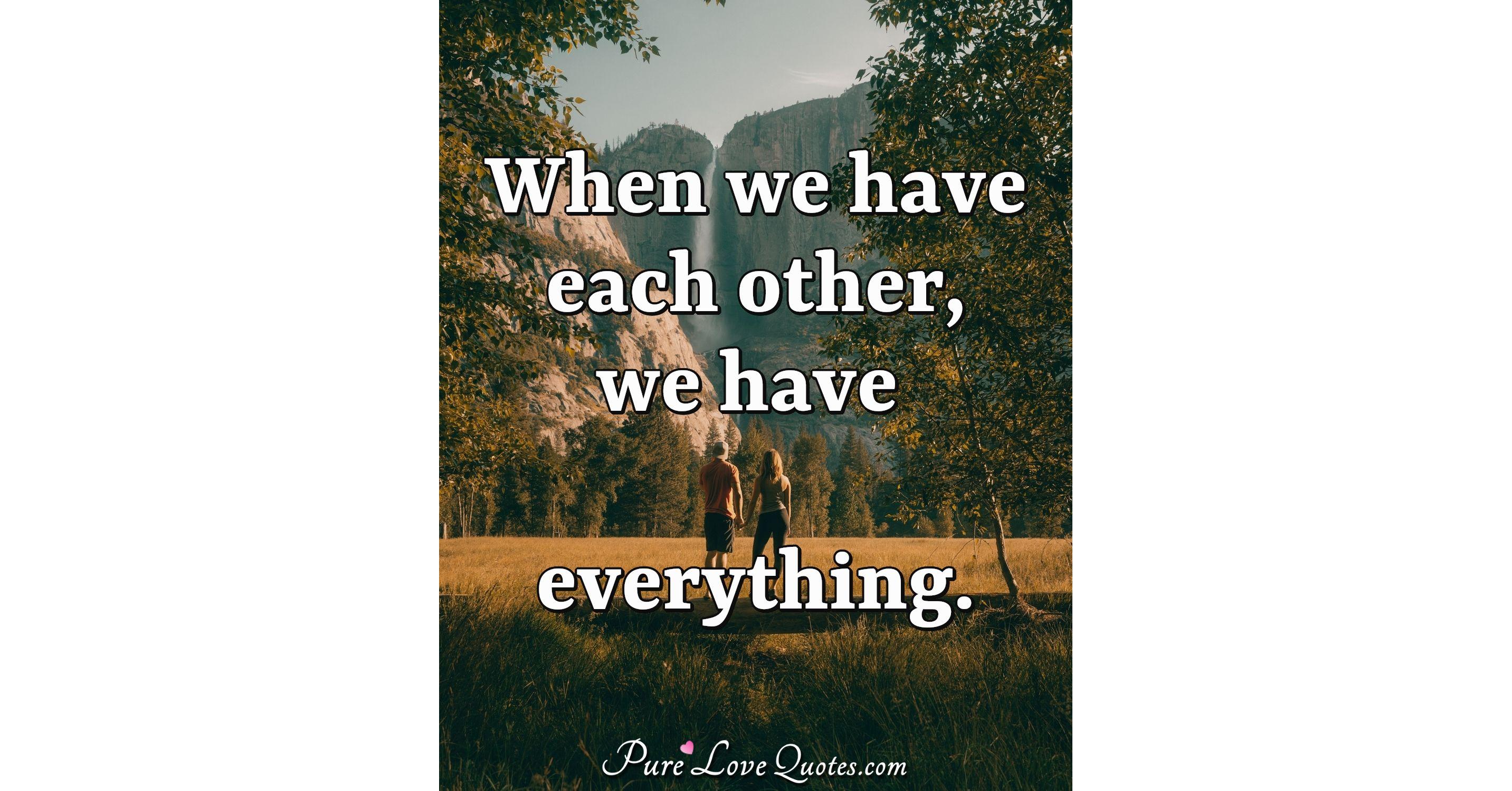 When we have each other, we have everything. | PureLoveQuotes