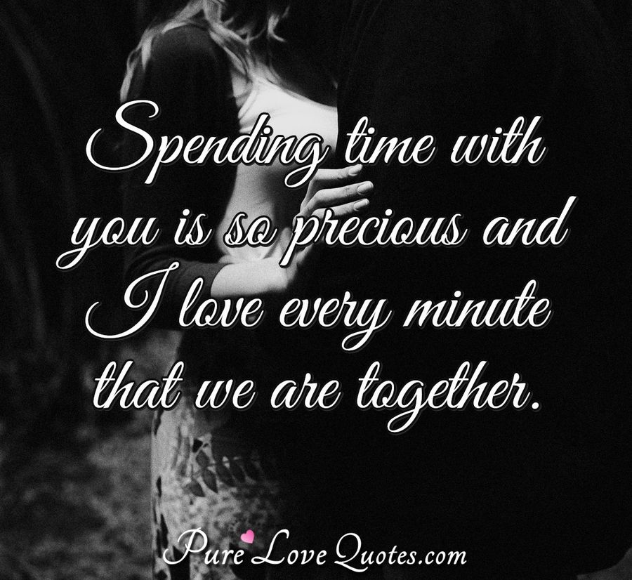 Spending Time With You Is So Precious And I Love Every Minute That We Are Together R Lovesayings
