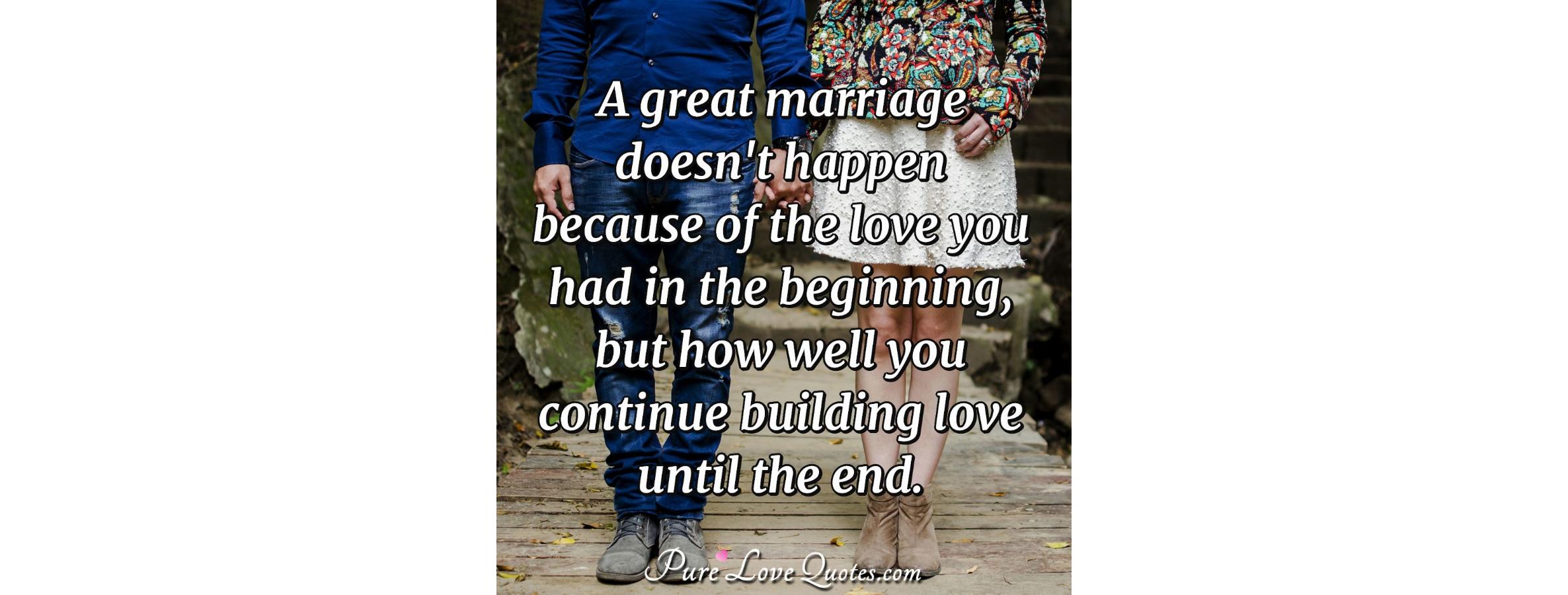 A Great Marriage Doesnt Happen Because Of The Love You Had In The Beginning Purelovequotes 