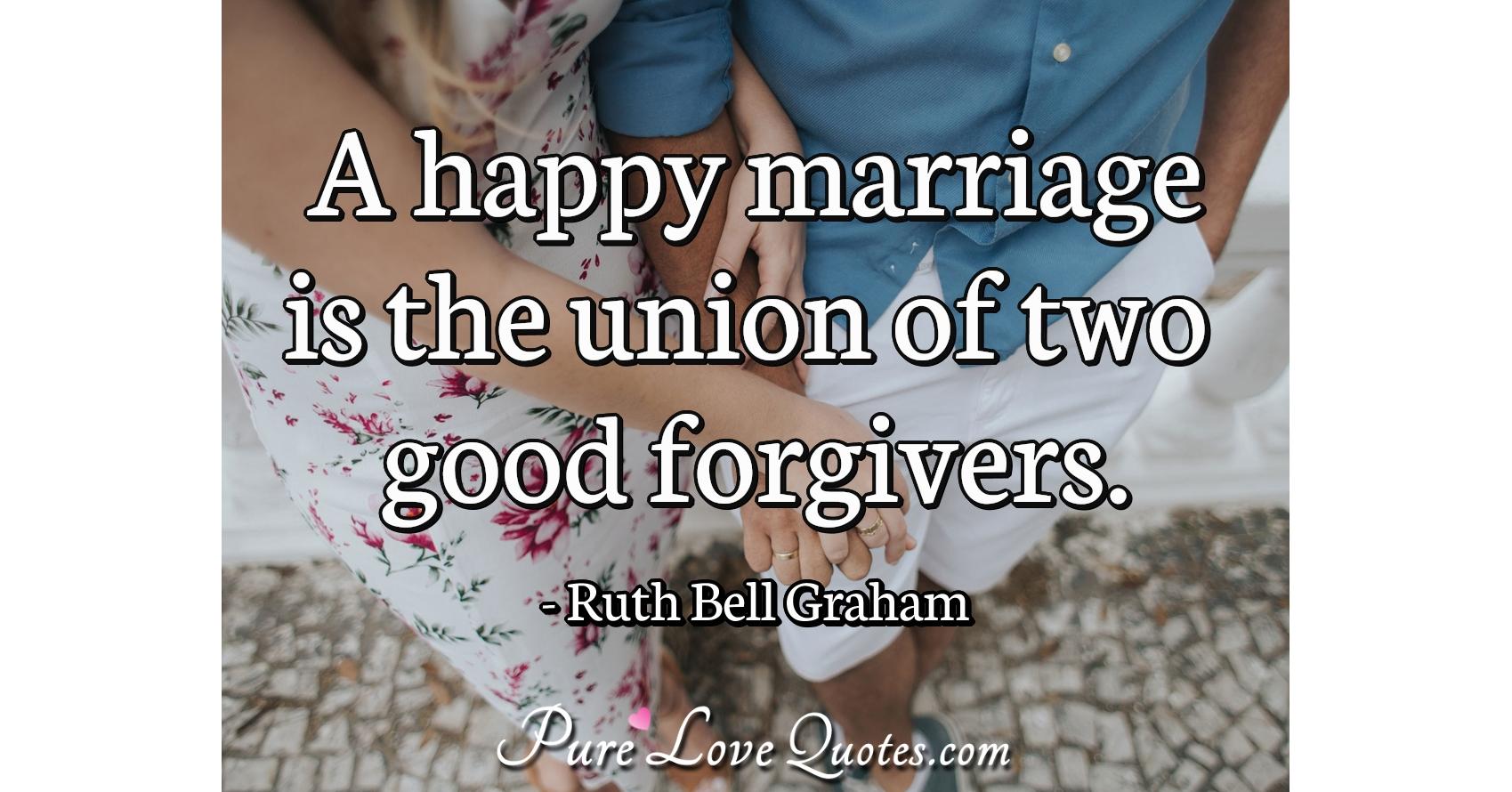 A happy marriage is the union of two good forgivers 