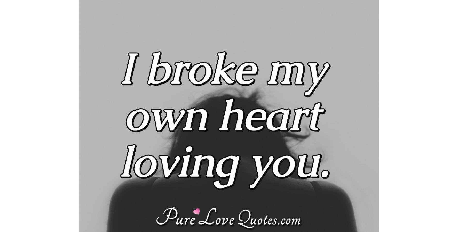 i-broke-my-own-heart-loving-you-purelovequotes