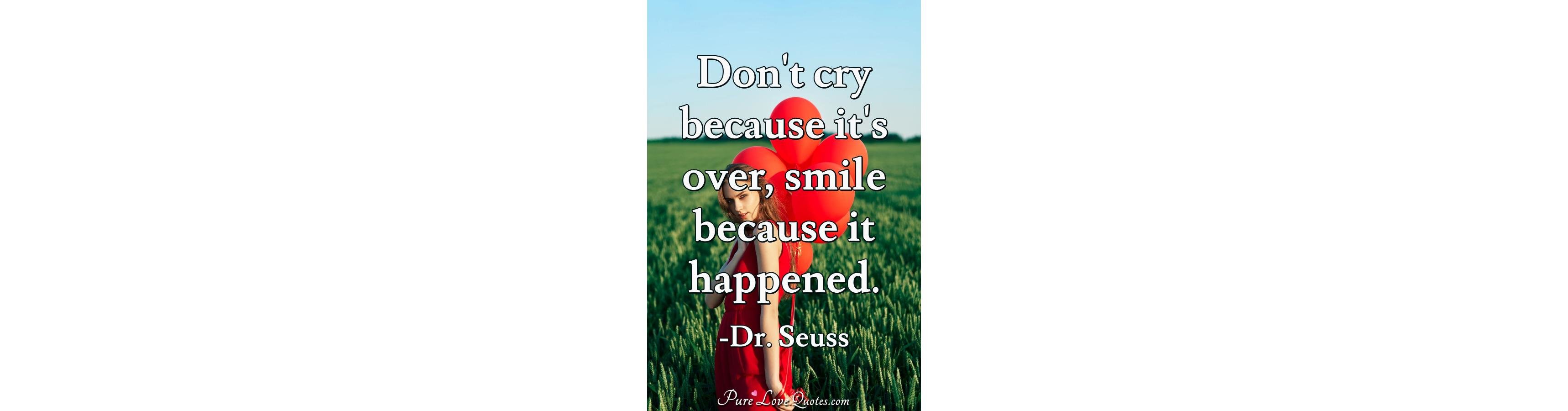 Don't Cry Because It's Over, Smile Because It Happened. | PureLoveQuotes