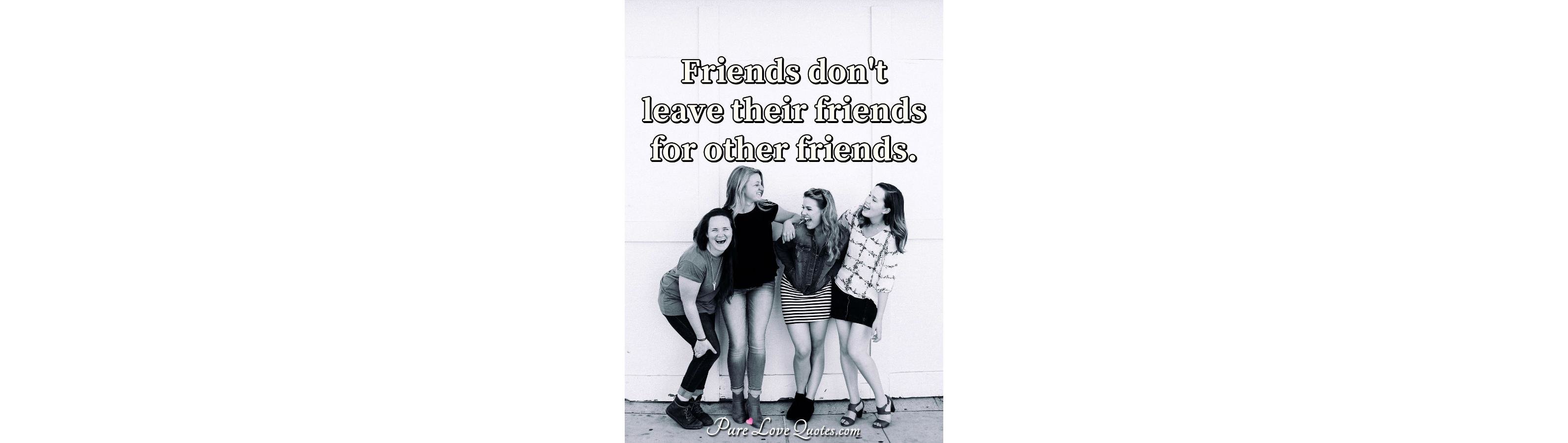 friends-don-t-leave-their-friends-for-other-friends-purelovequotes