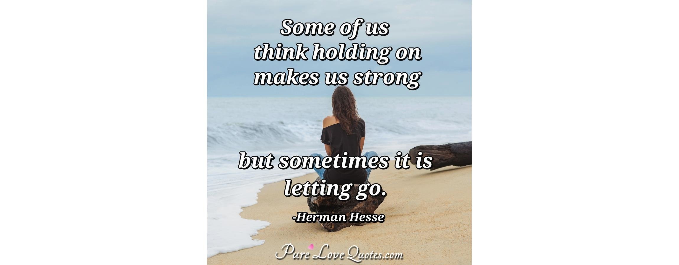 Some of us think holding on makes us strong but sometimes it is letting ...