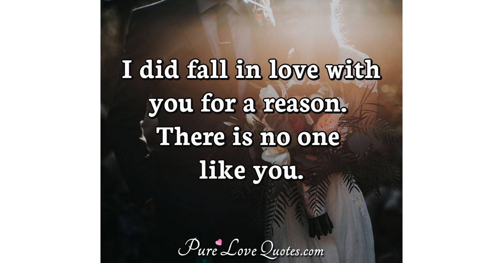 I did fall in love with you for a reason. There is no one like you
