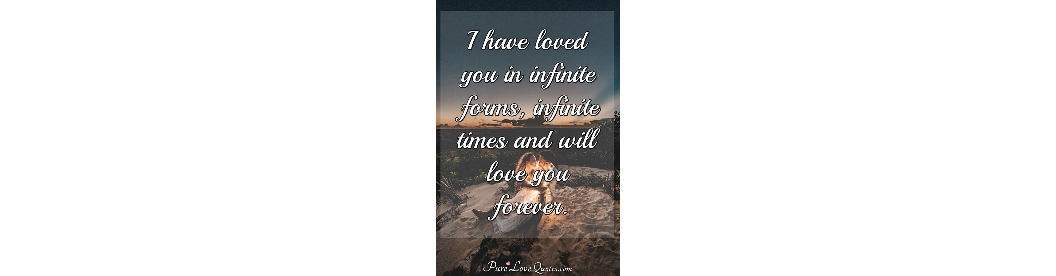 I Have Loved You In Infinite Forms Infinite Times And Will Love You Forever Purelovequotes 