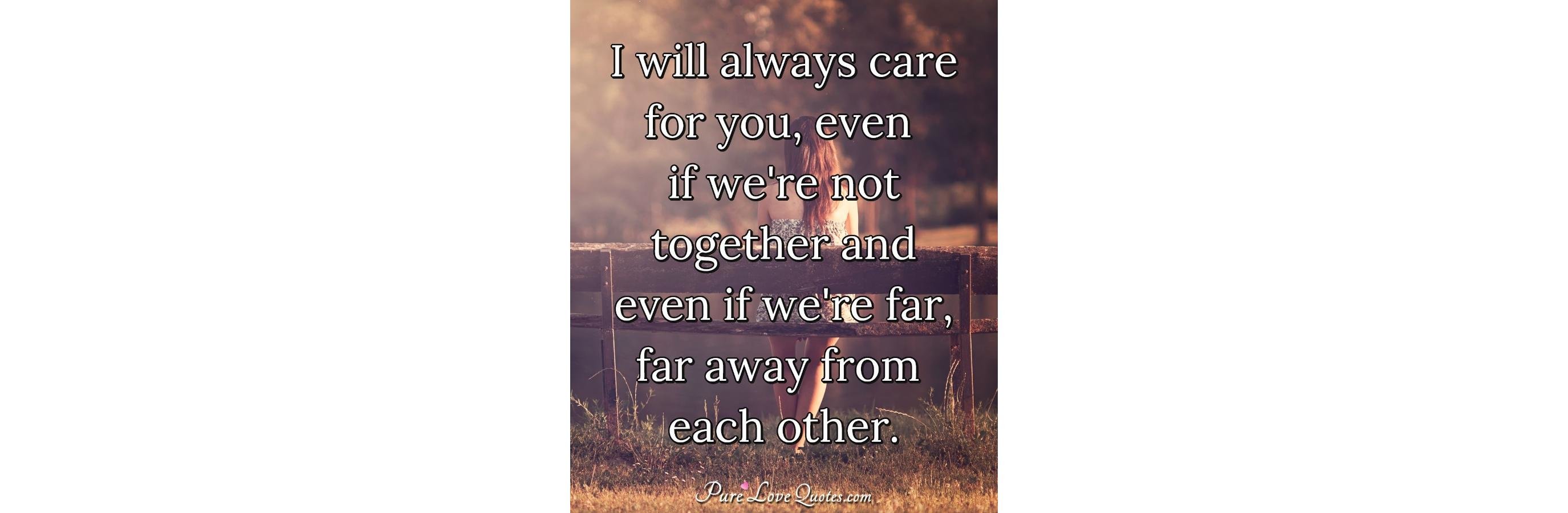 I Will Always Care For You Even If Were Not Together And Even If Were Far Purelovequotes 