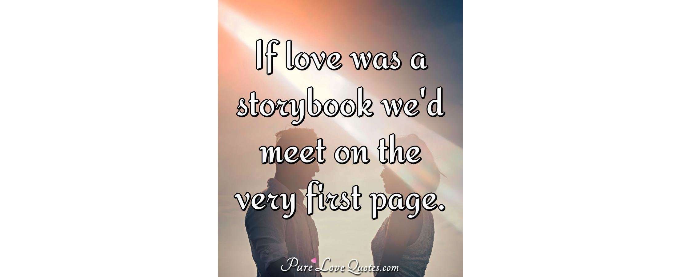 If love was a storybook we'd meet on the very first page. | PureLoveQuotes