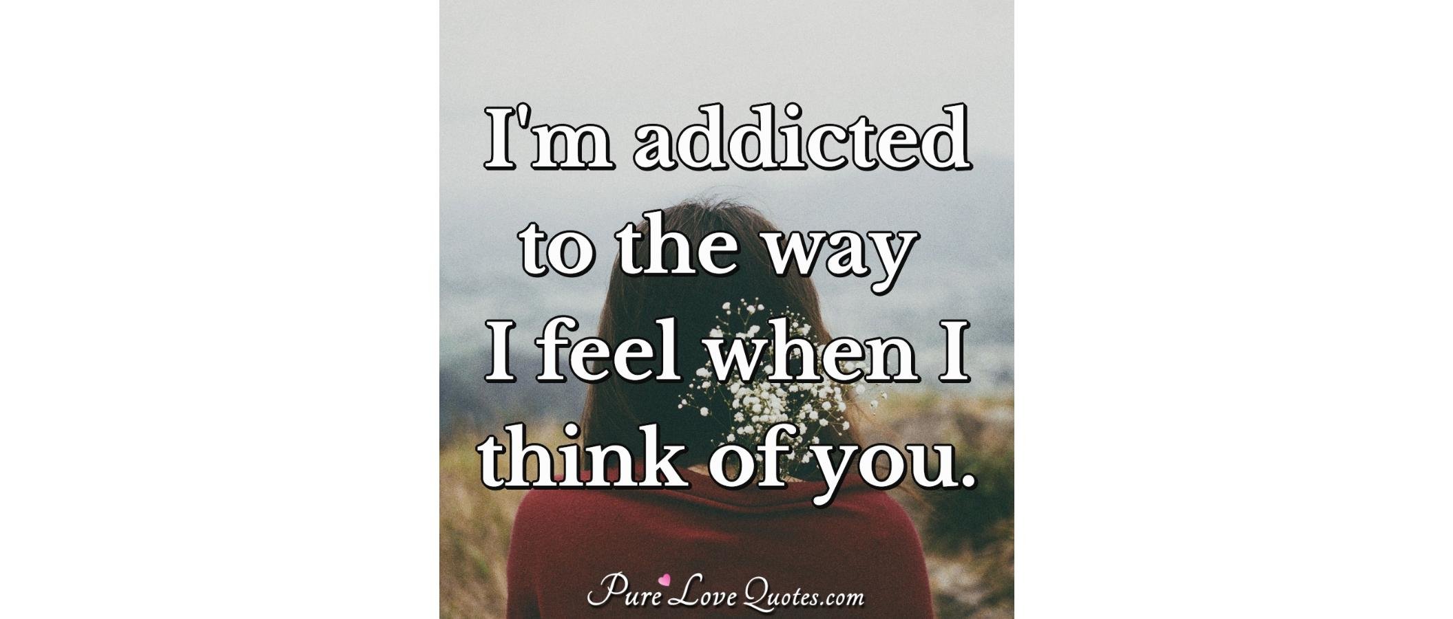 I'm addicted to the way I feel when I think of you. | PureLoveQuotes