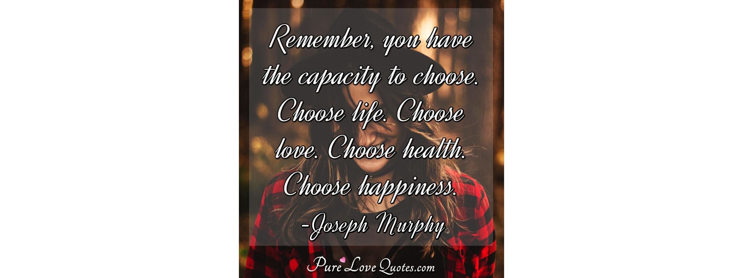 Remember You Have The Capacity To Choose Choose Life - 