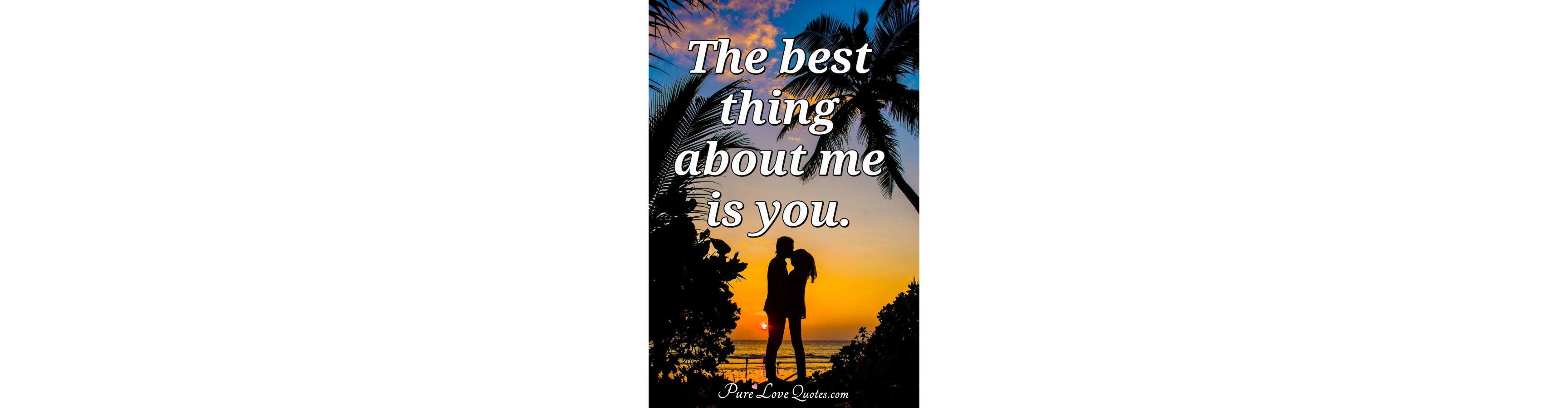 the-best-thing-about-me-is-you-purelovequotes