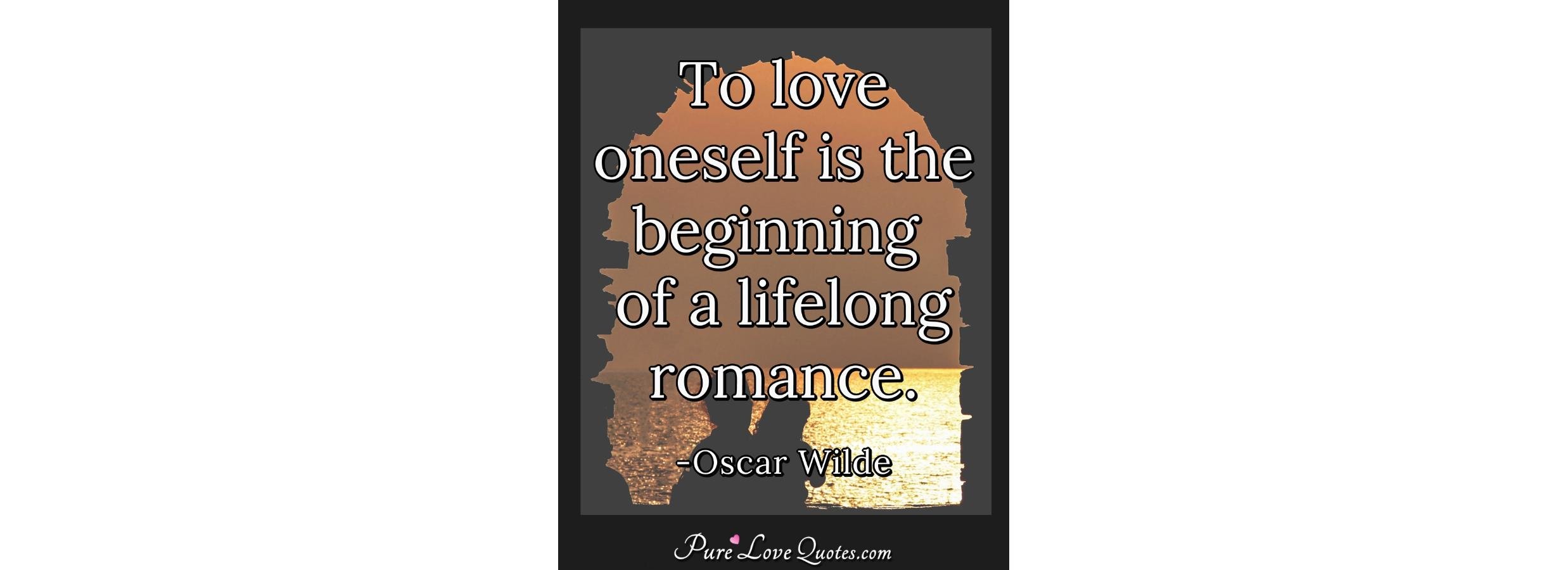 To love oneself is the beginning of a lifelong romance. | PureLoveQuotes