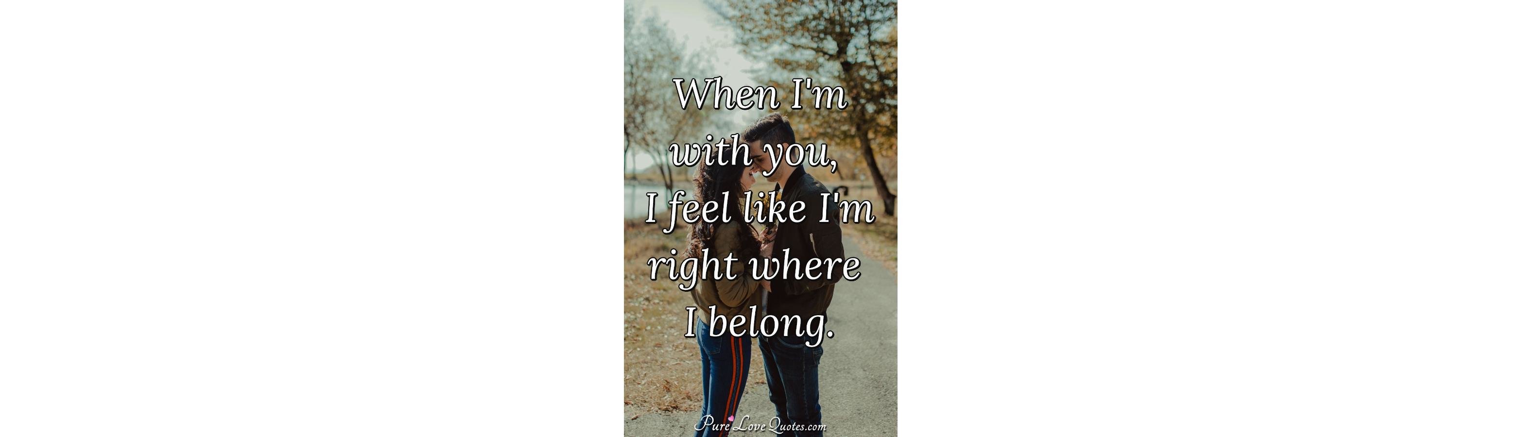 when-i-m-with-you-i-feel-like-i-m-right-where-i-belong-purelovequotes