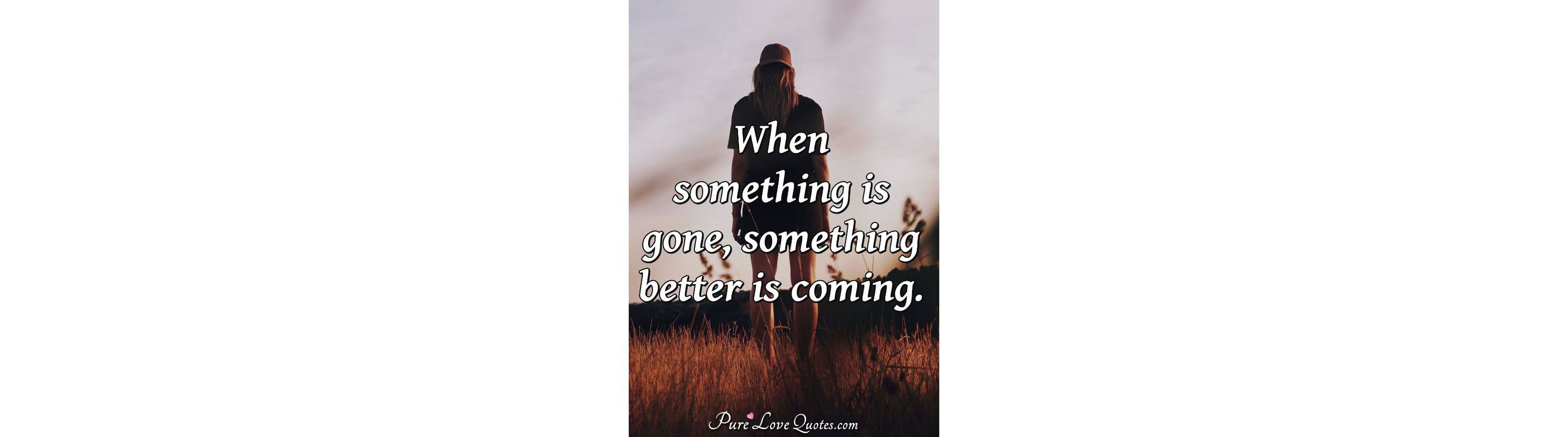 when-something-is-gone-something-better-is-coming-purelovequotes