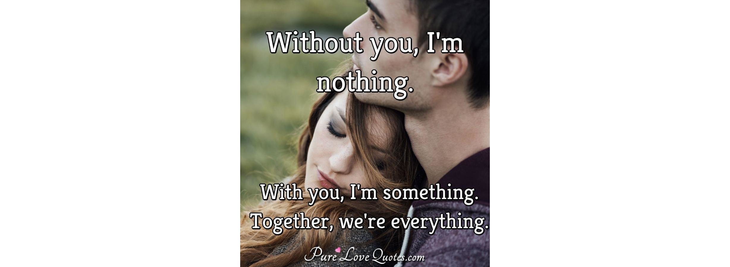 Without you, I'm nothing. With you, I'm something 