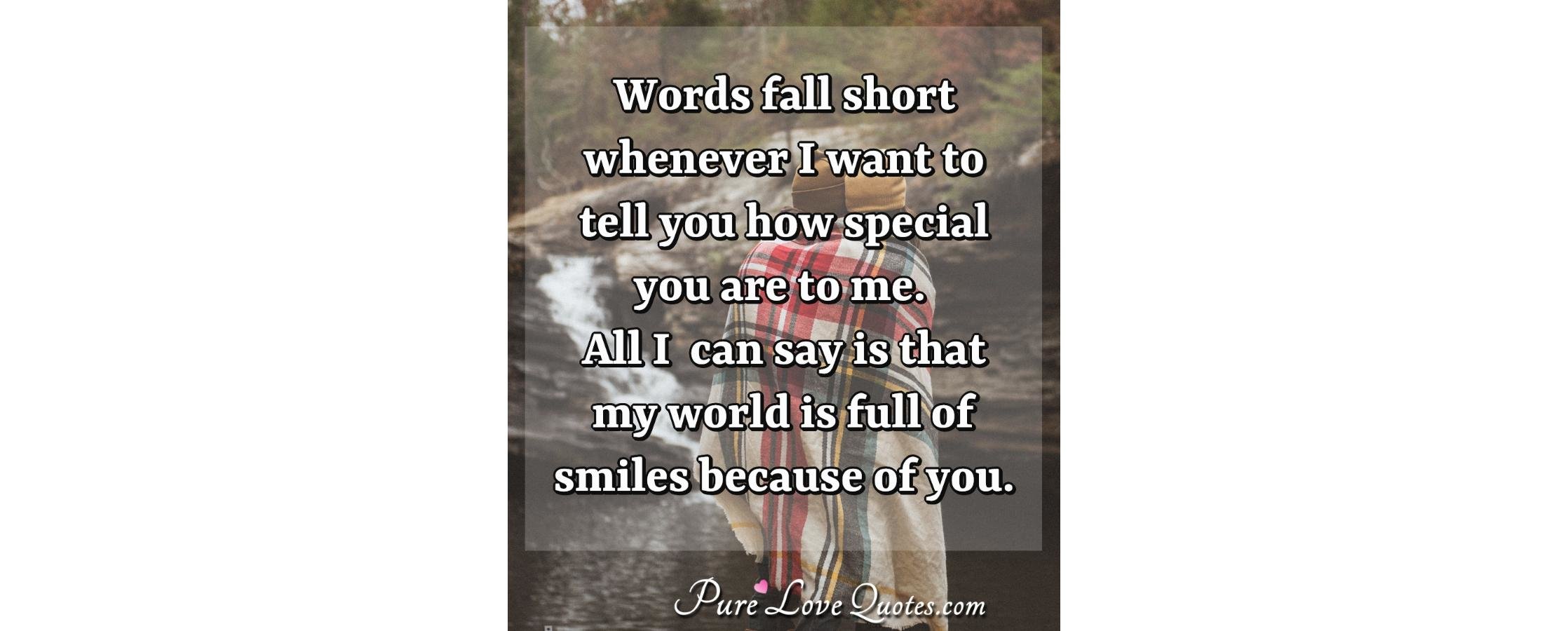 Words fall short whenever I want to tell you how special you are to me