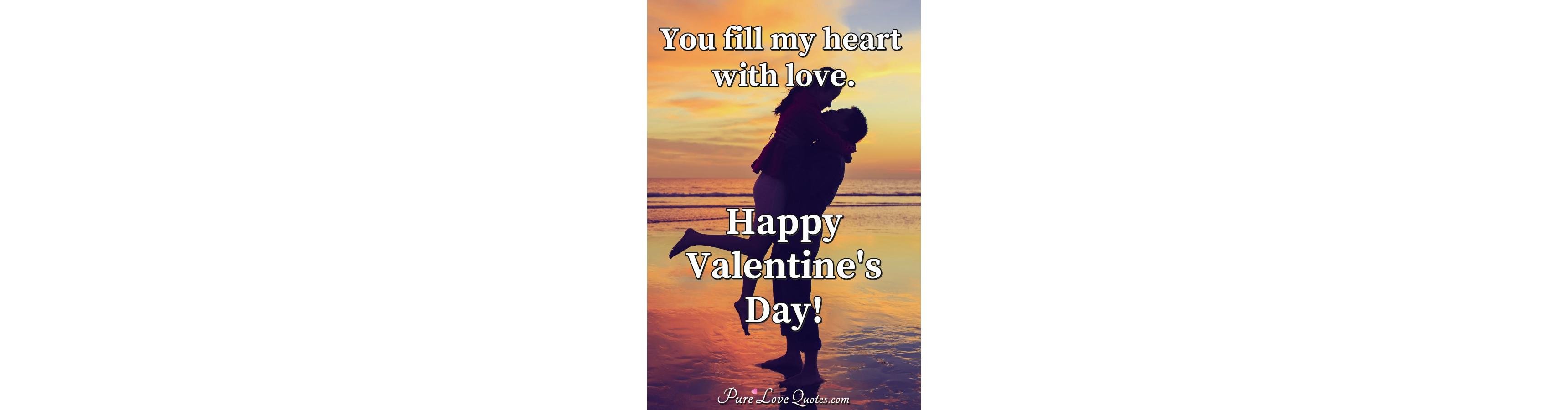 You fill my heart with love. Happy Valentine's Day! | PureLoveQuotes