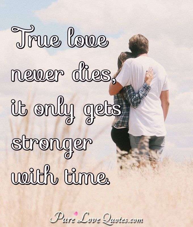 True Love Never Dies It Only Gets Stronger With Time PureLoveQuotes