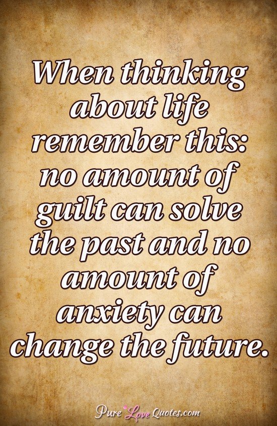 When thinking about life remember this: no amount of guilt can solve ...