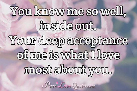 You Know Me So Well Inside Out Your Deep Acceptance Of Me Is What I Love Most Purelovequotes